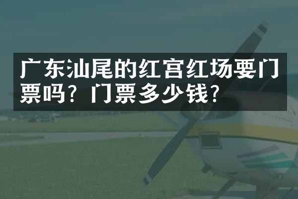 广东汕尾的红宫红场要门票吗？门票多少钱？