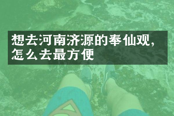 想去河南济源的奉仙观，怎么去最方便