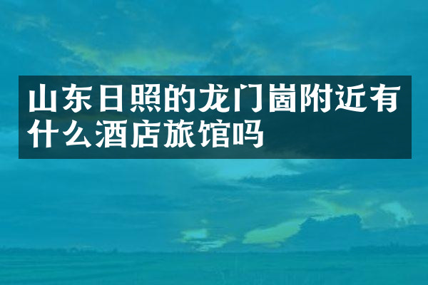 山东日照的龙门崮附近有什么酒店旅馆吗