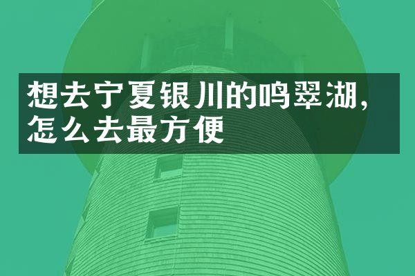 想去宁夏银川的鸣翠湖，怎么去最方便