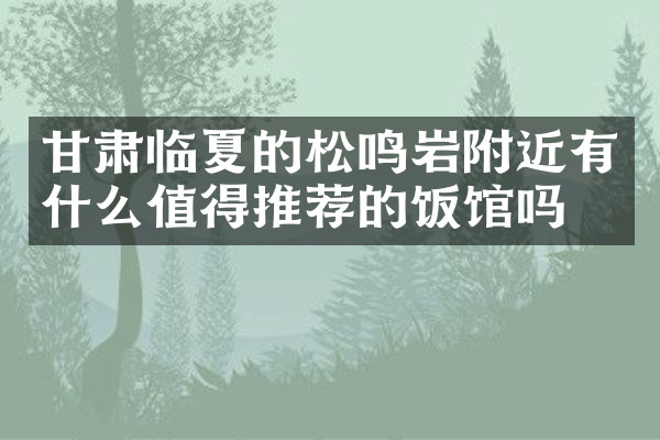 甘肃临夏的松鸣岩附近有什么值得推荐的饭馆吗