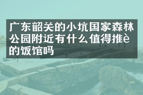 广东韶关的小坑国家森林公园附近有什么值得推荐的饭馆吗