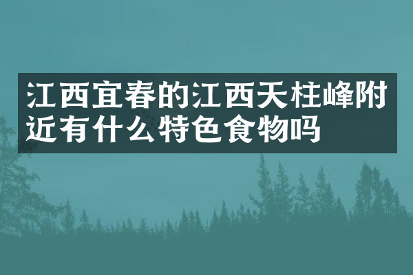 江西宜春的江西天柱峰附近有什么特色食物吗
