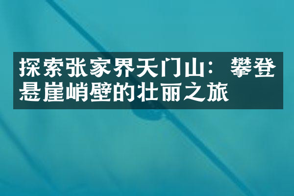 探索张家界天门山：攀登悬崖峭壁的壮丽之旅