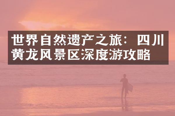 世界自然遗产之旅：四川黄龙风景区深度游攻略