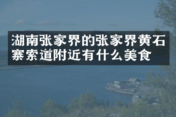 湖南张家界的张家界黄石寨索道附近有什么美食
