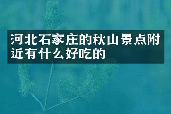 河北石家庄的秋山景点附近有什么好吃的
