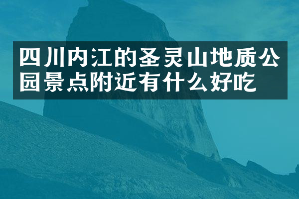 四川内江的圣灵山地质公园景点附近有什么好吃的