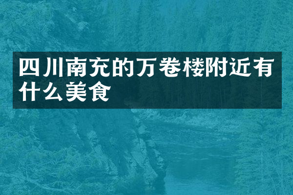 四川南充的万卷楼附近有什么美食