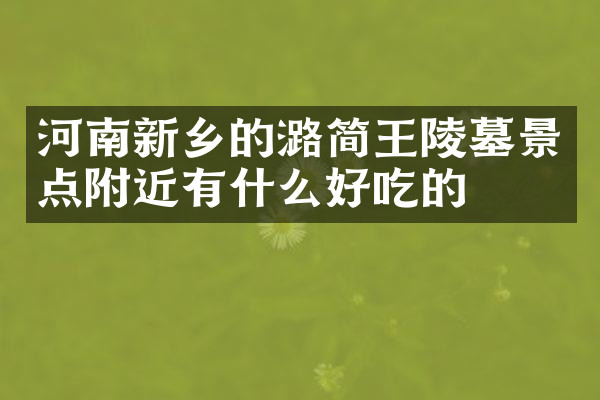 河南新乡的潞简王陵墓景点附近有什么好吃的