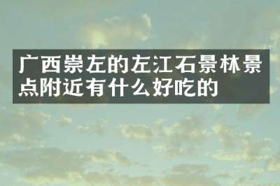 广西崇左的左江石景林景点附近有什么好吃的