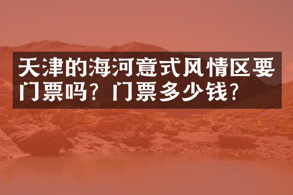 天津的海河意式风情区要门票吗？门票多少钱？