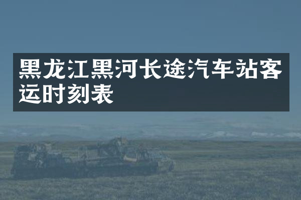 黑龙江黑河长途汽车站客运时刻表