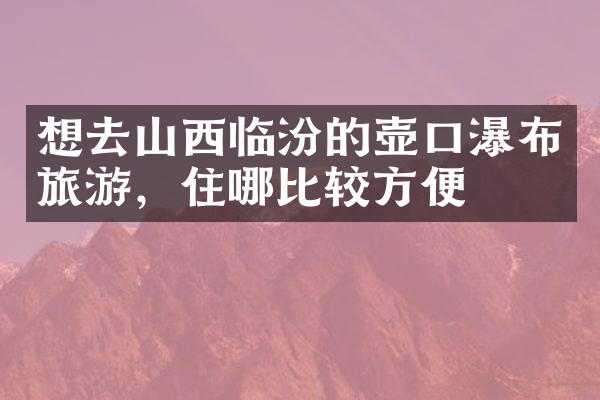 想去山西临汾的壶口瀑布旅游，住哪比较方便