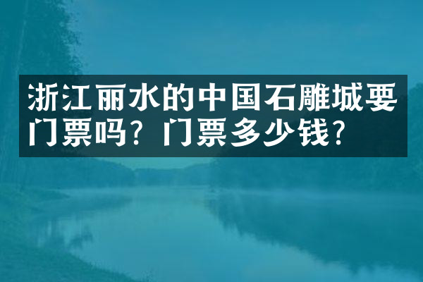 浙江丽水的中国石雕城要门票吗？门票多少钱？