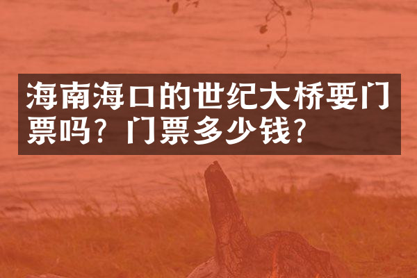 海南海口的世纪大桥要门票吗？门票多少钱？