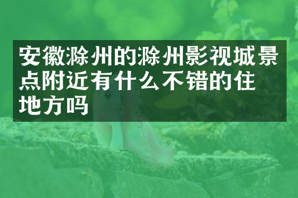 安徽滁州的滁州影视城景点附近有什么不错的住的地方吗