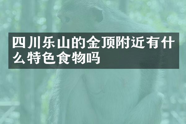 四川乐山的金顶附近有什么特色食物吗