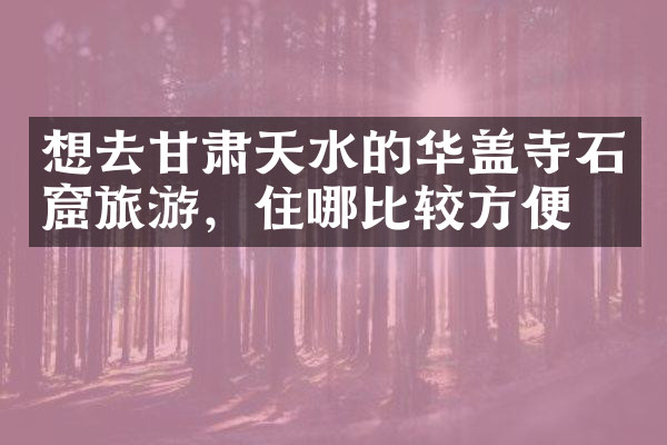 想去甘肃天水的华盖寺石窟旅游，住哪比较方便