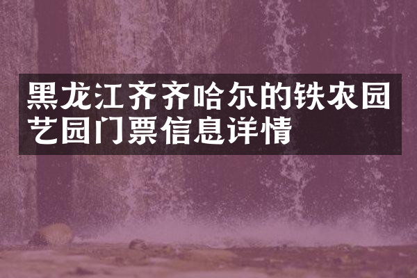 黑龙江齐齐哈尔的铁农园艺园门票信息详情