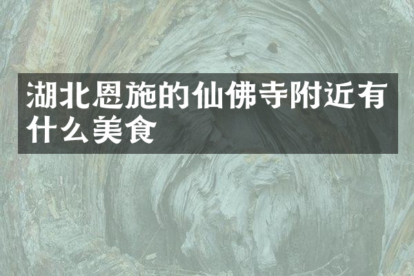 湖北恩施的仙佛寺附近有什么美食