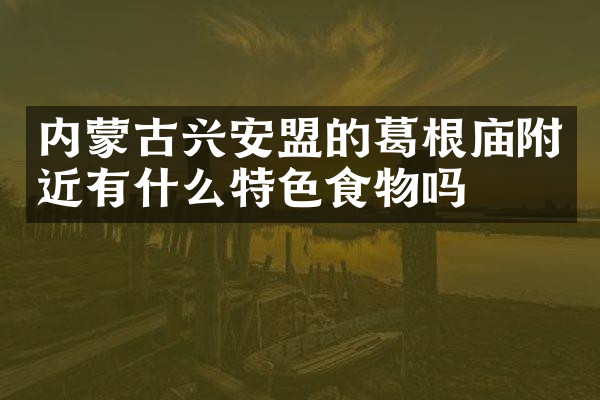 内蒙古兴安盟的葛根庙附近有什么特色食物吗