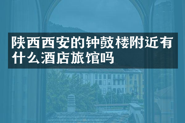 陕西西安的钟鼓楼附近有什么酒店旅馆吗
