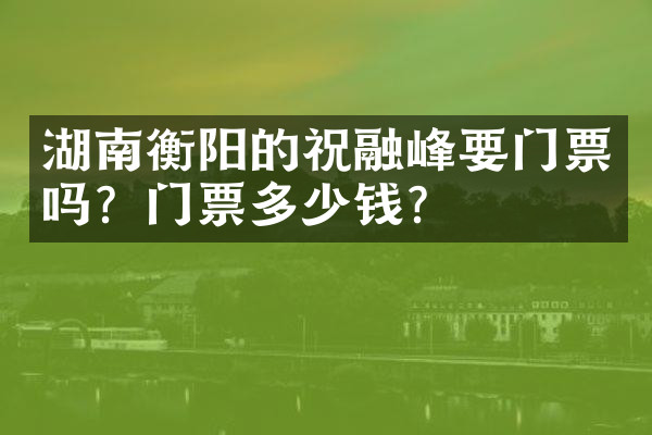 湖南衡阳的祝融峰要门票吗？门票多少钱？