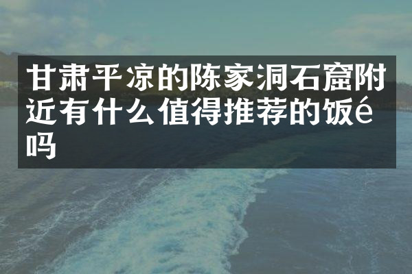 甘肃平凉的陈家洞石窟附近有什么值得推荐的饭馆吗