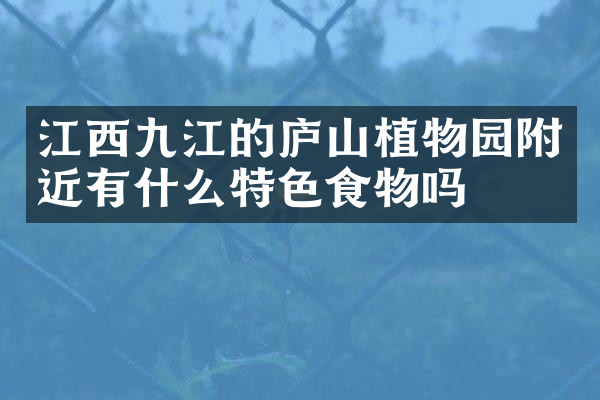 江西九江的庐山植物园附近有什么特色食物吗
