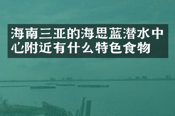 海南三亚的海思蓝潜水中心附近有什么特色食物吗