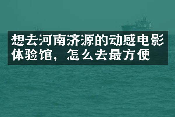 想去河南济源的动感电影体验馆，怎么去最方便
