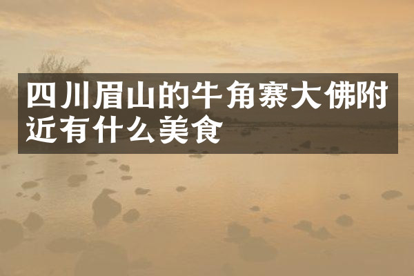 四川眉山的牛角寨大佛附近有什么美食