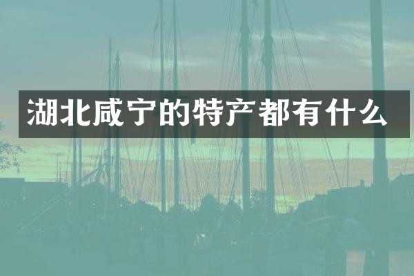 湖北咸宁的特产都有什么