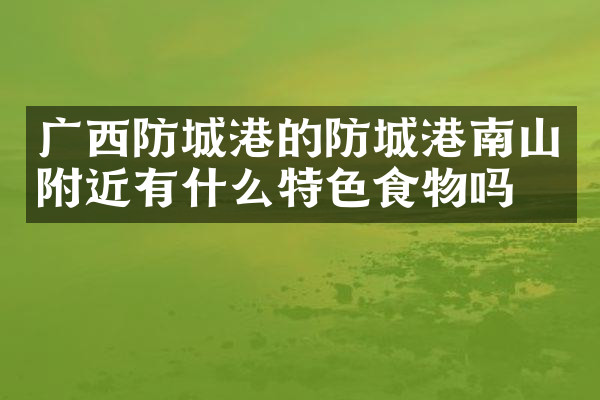 广西防城港的防城港南山附近有什么特色食物吗