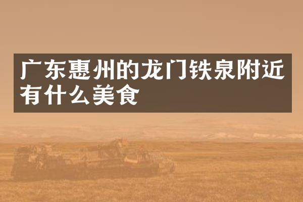广东惠州的龙门铁泉附近有什么美食