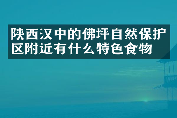 陕西汉中的佛坪自然保护区附近有什么特色食物吗