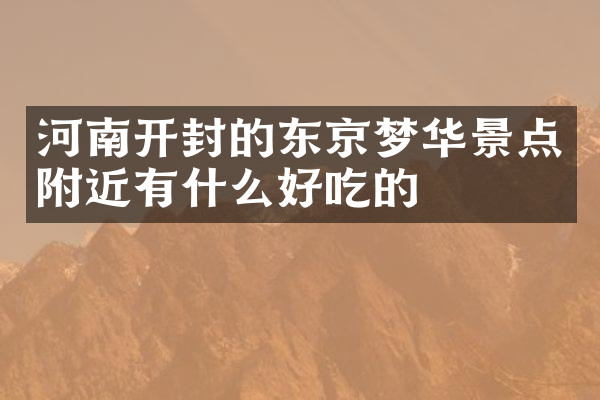 河南开封的东京梦华景点附近有什么好吃的