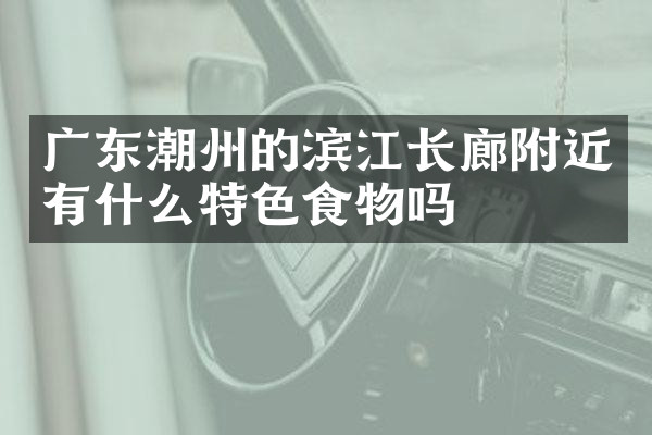 广东潮州的滨江长廊附近有什么特色食物吗