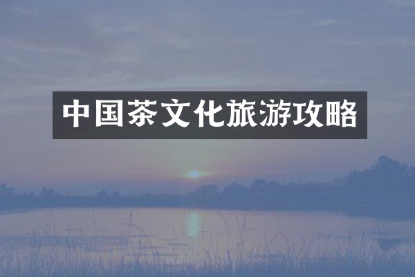 中国茶文化旅游攻略