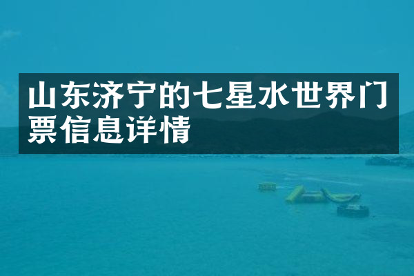 山东济宁的七星水世界门票信息详情