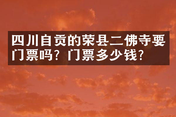 四川自贡的荣县二佛寺要门票吗？门票多少钱？