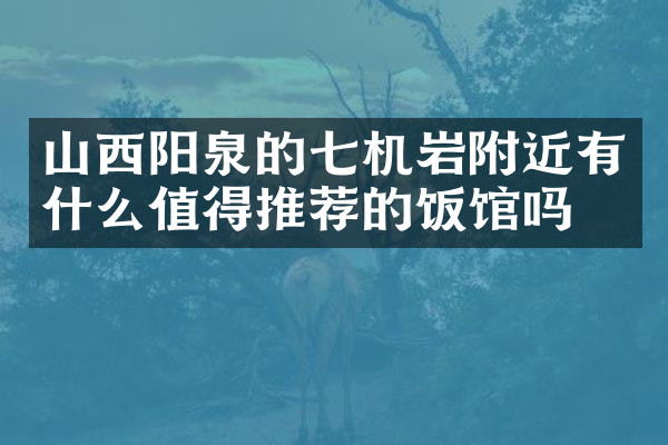 山西阳泉的七机岩附近有什么值得推荐的饭馆吗