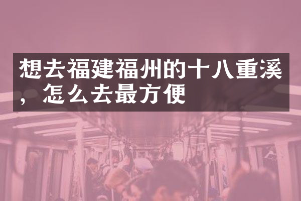 想去福建福州的十八重溪，怎么去最方便
