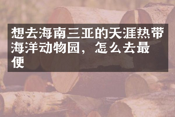 想去海南三亚的天涯热带海洋动物园，怎么去最方便