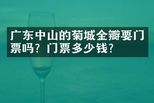 广东中山的菊城金瓣要门票吗？门票多少钱？