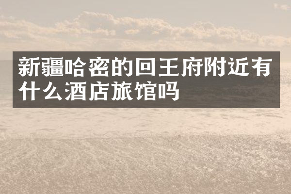 新疆哈密的回王府附近有什么酒店旅馆吗