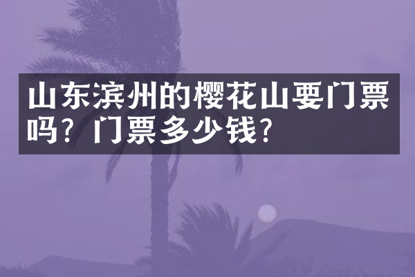 山东滨州的樱花山要门票吗？门票多少钱？
