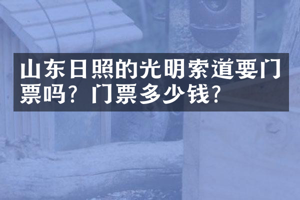 山东日照的光明索道要门票吗？门票多少钱？