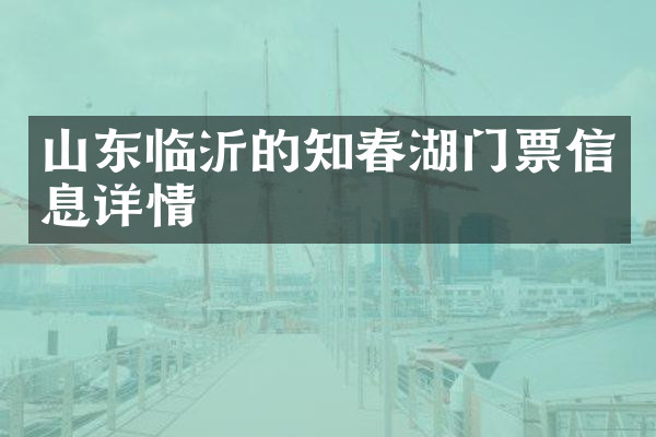 山东临沂的知春湖门票信息详情